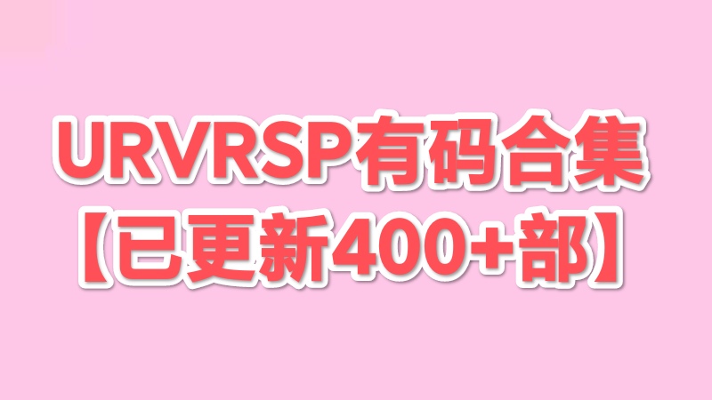 URVRSP有码系列 380+合集【磁力+115网盘】